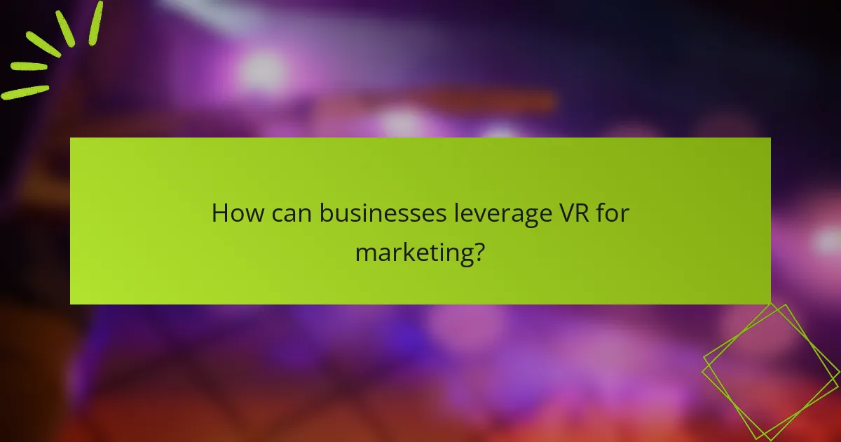 How can businesses leverage VR for marketing?