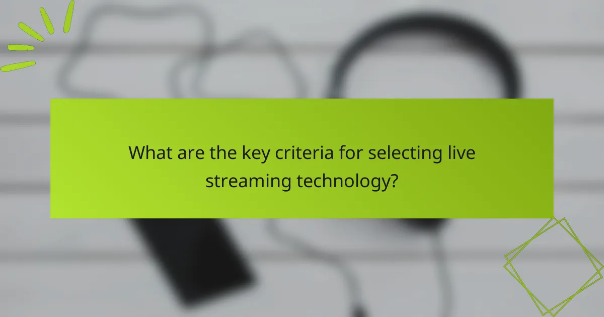 What are the key criteria for selecting live streaming technology?